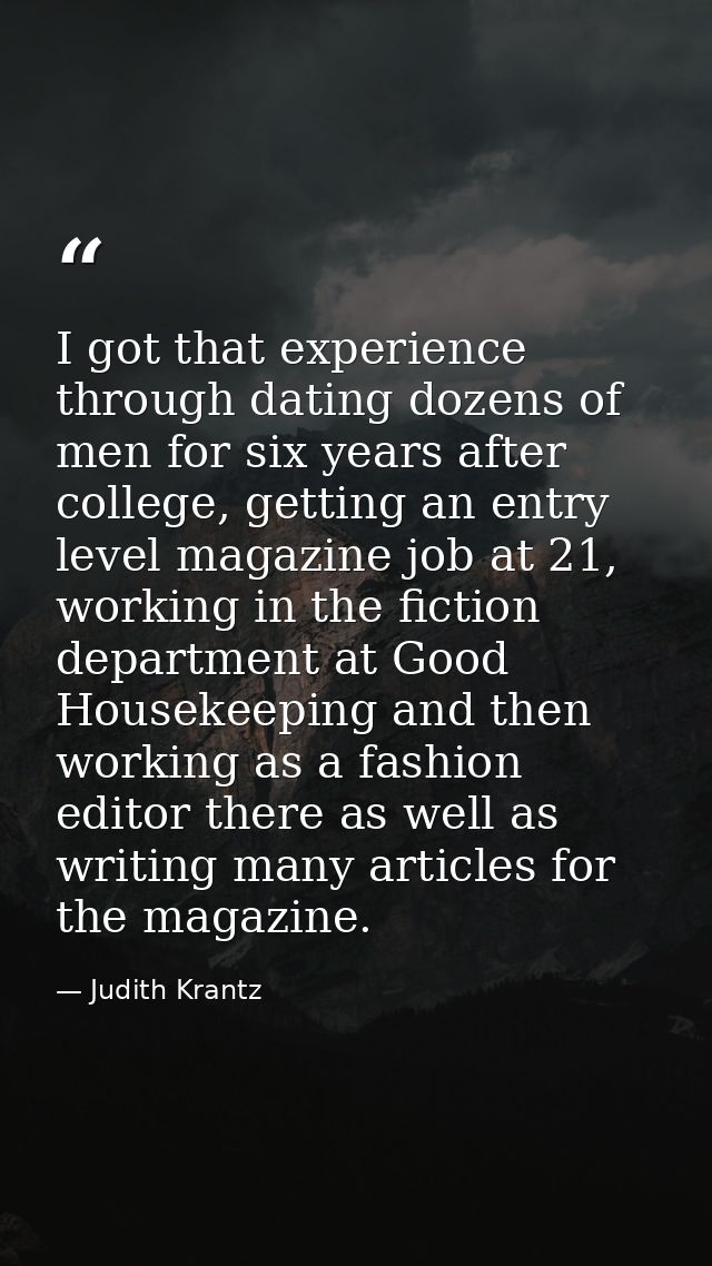 I got that experience through dating dozens of men for six years after college, getting an entry level magazine job at 2 — Judith Krantz