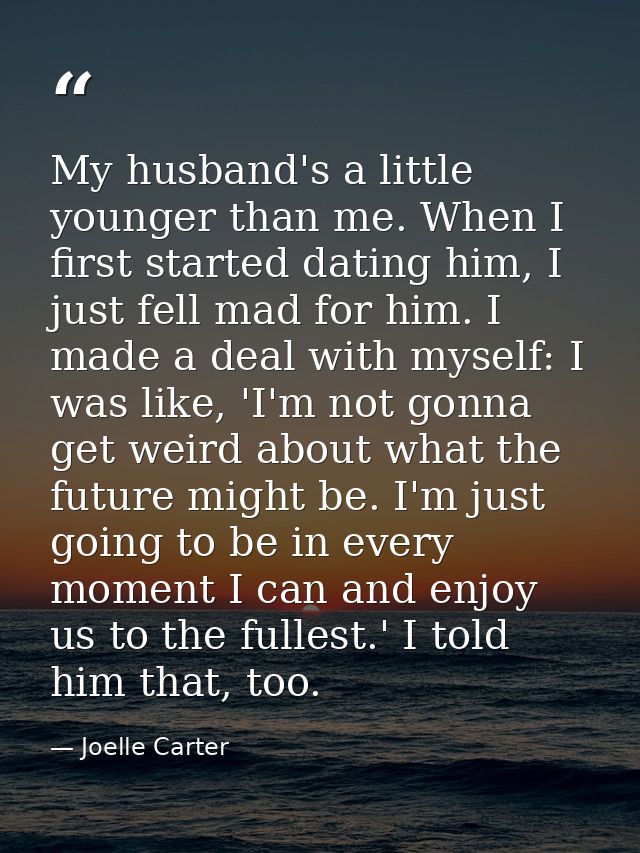 My husband's a little younger than me. When I first started dating him, I just fell mad for him. I made a deal with myse — Joelle Carter