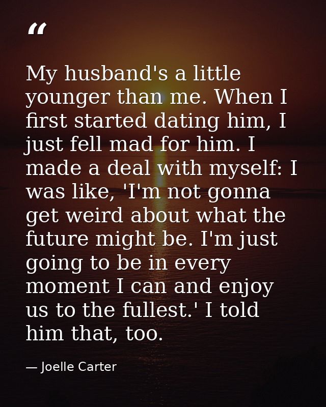 My husband's a little younger than me. When I first started dating him, I just fell mad for him. I made a deal with myse — Joelle Carter