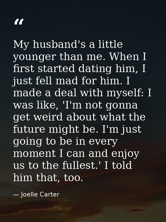 My husband's a little younger than me. When I first started dating him, I just fell mad for him. I made a deal with myse — Joelle Carter