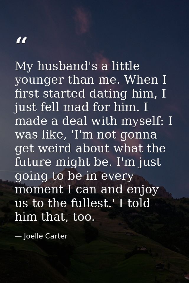 My husband's a little younger than me. When I first started dating him, I just fell mad for him. I made a deal with myse — Joelle Carter