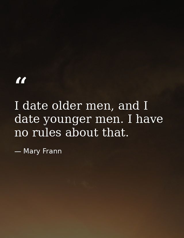 I date older men, and I date younger men. I have no rules about that. — Mary Frann