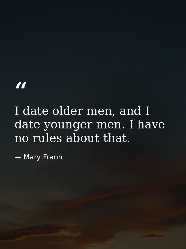 I date older men, and I date younger men. I have no rules about that. — Mary Frann