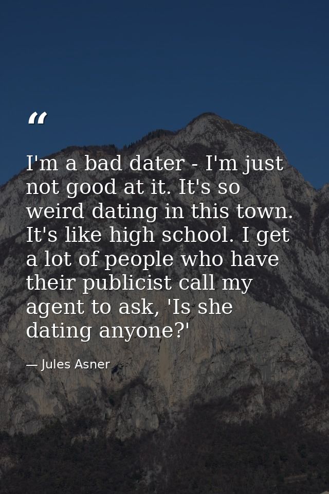 I'm a bad dater - I'm just not good at it. It's so weird dating in this town. It's like high school. I get a lot of peop — Jules Asner