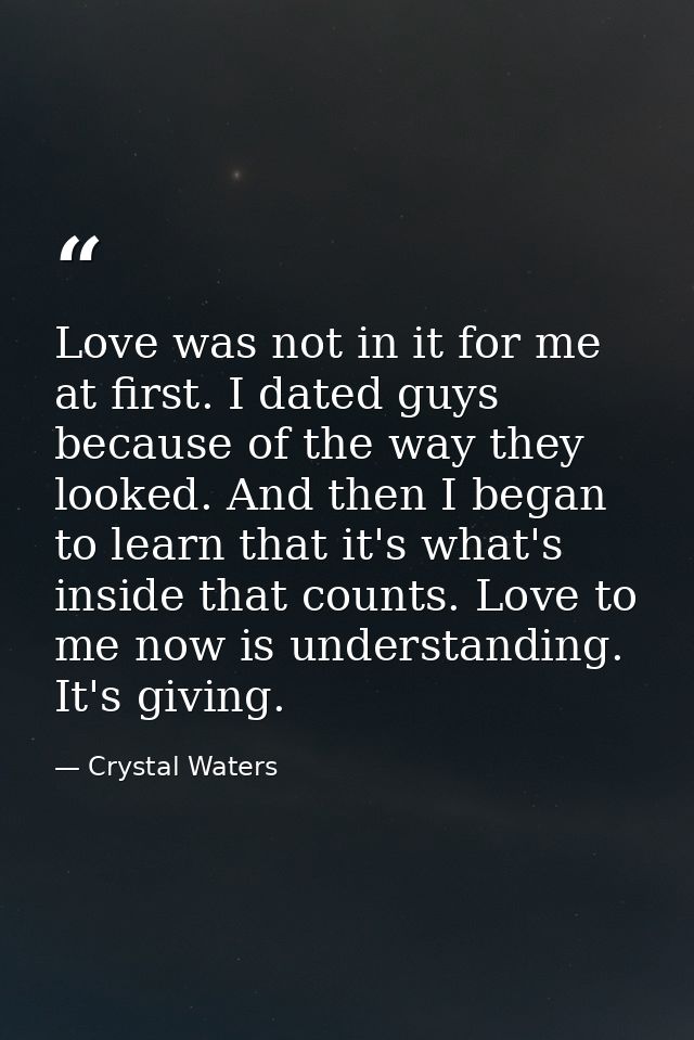 Love was not in it for me at first. I dated guys because of the way they looked. And then I began to learn that it's wha — Crystal Waters