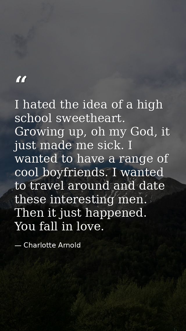 I hated the idea of a high school sweetheart. Growing up, oh my God, it just made me sick. I wanted to have a range of c — Charlotte Arnold