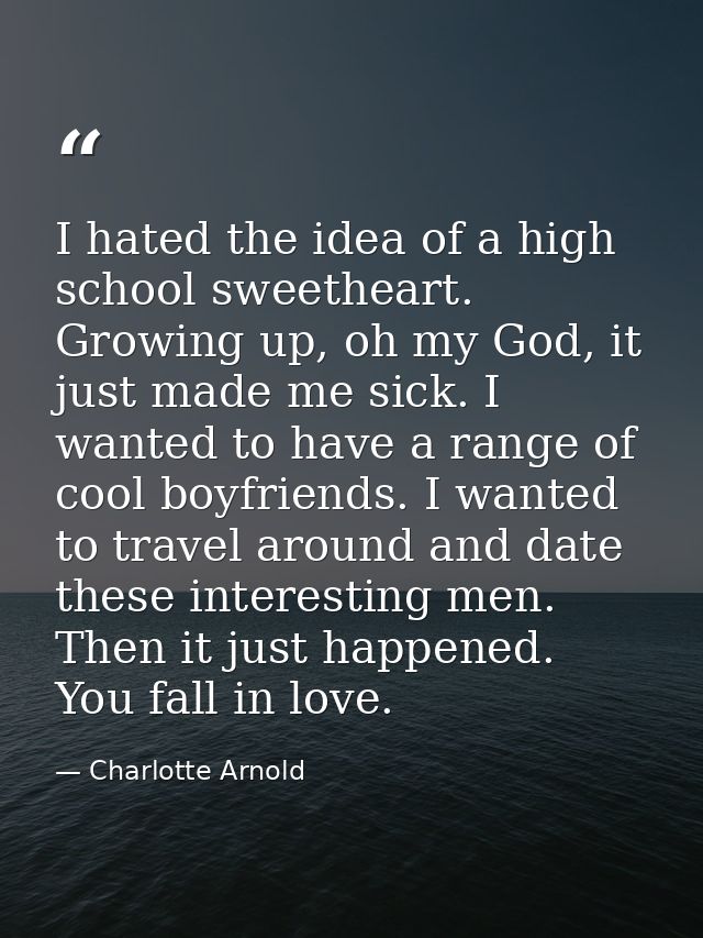 I hated the idea of a high school sweetheart. Growing up, oh my God, it just made me sick. I wanted to have a range of c — Charlotte Arnold