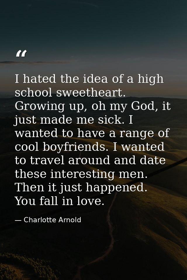 I hated the idea of a high school sweetheart. Growing up, oh my God, it just made me sick. I wanted to have a range of c — Charlotte Arnold