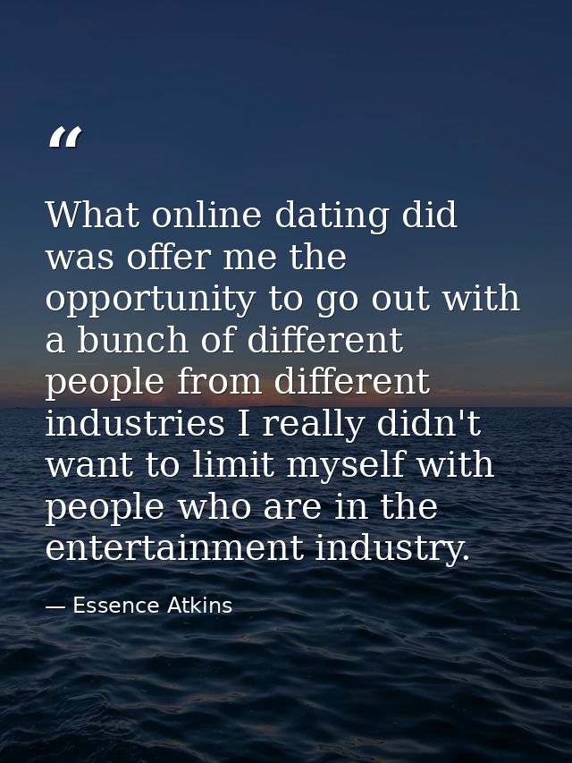 What online dating did was offer me the opportunity to go out with a bunch of different people from different industries — Essence Atkins