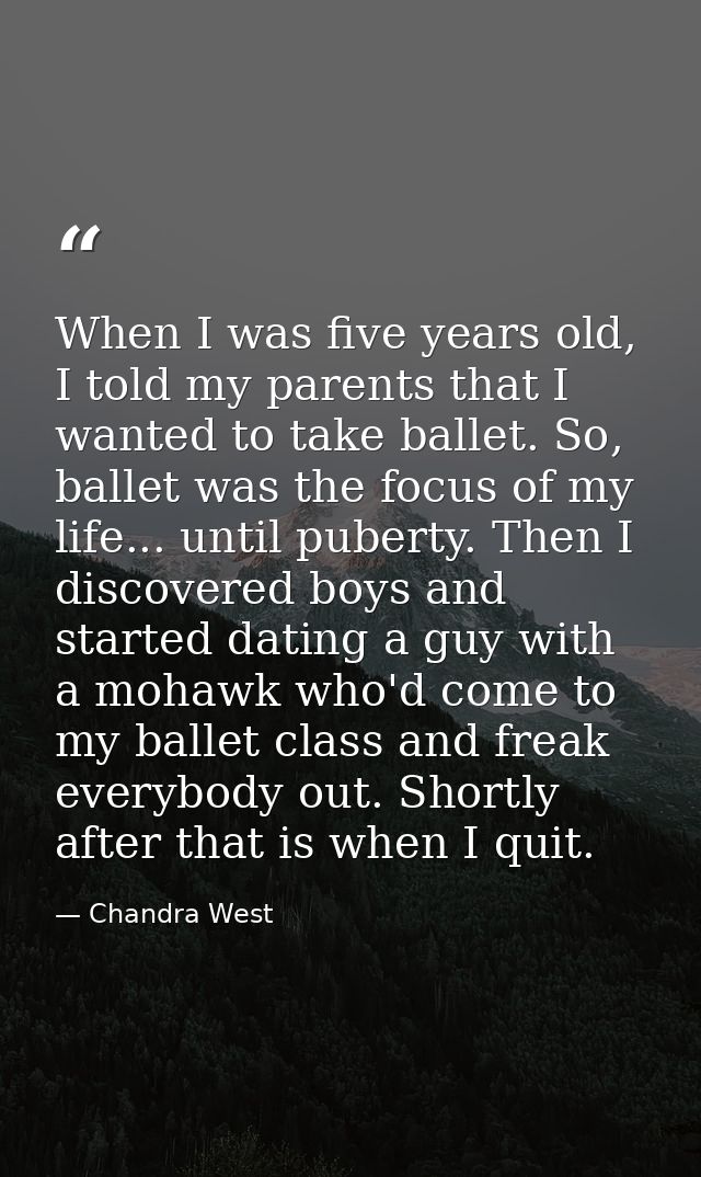 When I was five years old, I told my parents that I wanted to take ballet. So, ballet was the focus of my life... until  — Chandra West