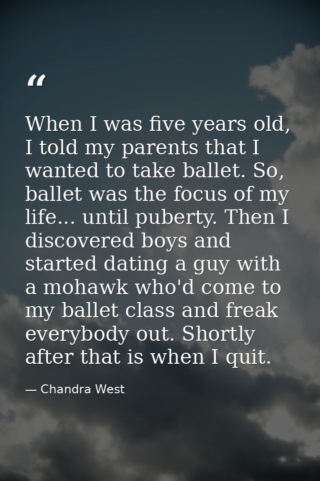 When I was five years old, I told my parents that I wanted to take ballet. So, ballet was the focus of my life... until  — Chandra West