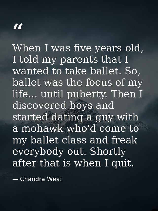 When I was five years old, I told my parents that I wanted to take ballet. So, ballet was the focus of my life... until  — Chandra West