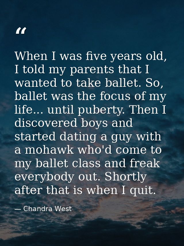 When I was five years old, I told my parents that I wanted to take ballet. So, ballet was the focus of my life... until  — Chandra West