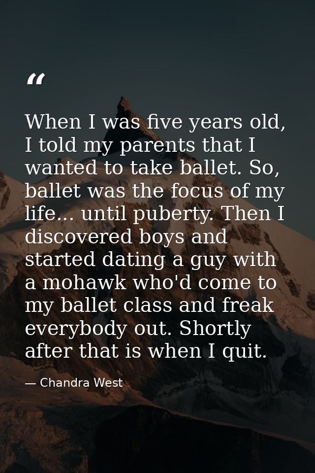 When I was five years old, I told my parents that I wanted to take ballet. So, ballet was the focus of my life... until  — Chandra West