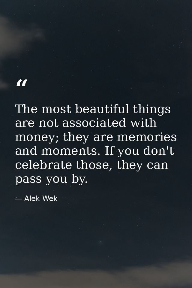 The most beautiful things are not associated with money; they are memories and moments. If you don't celebrate those, th — Alek Wek