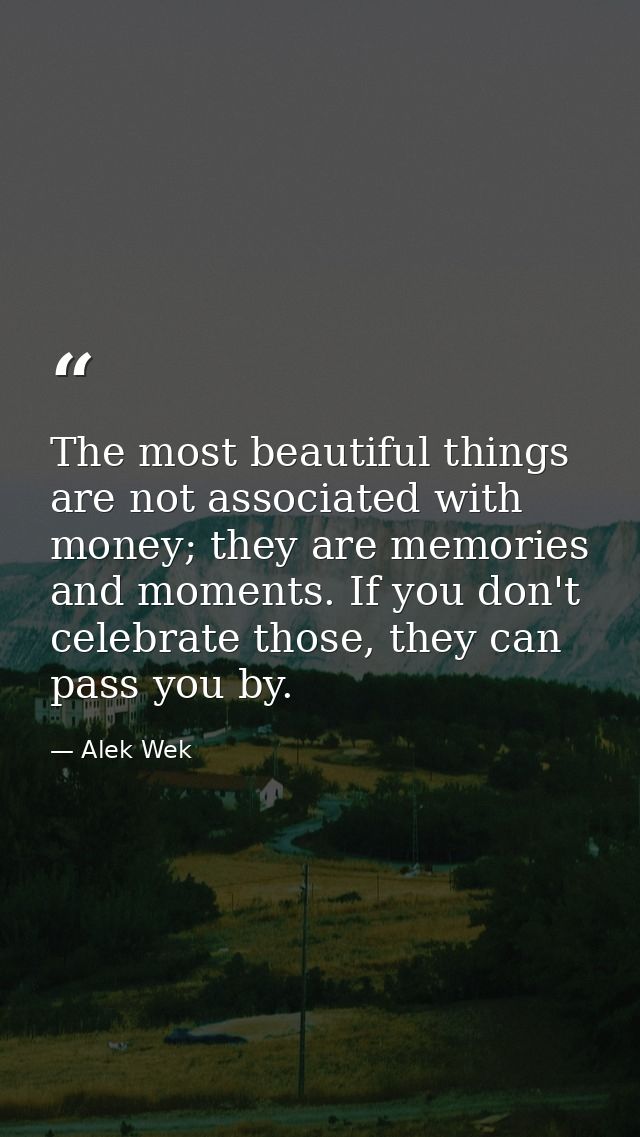 The most beautiful things are not associated with money; they are memories and moments. If you don't celebrate those, th — Alek Wek