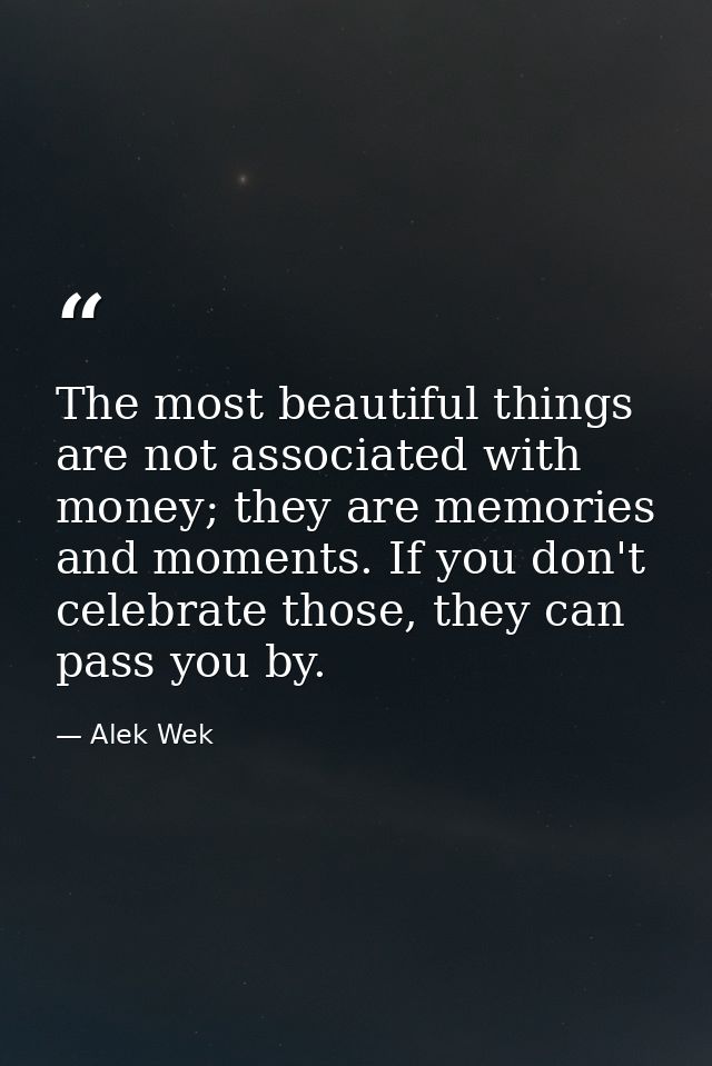 The most beautiful things are not associated with money; they are memories and moments. If you don't celebrate those, th — Alek Wek
