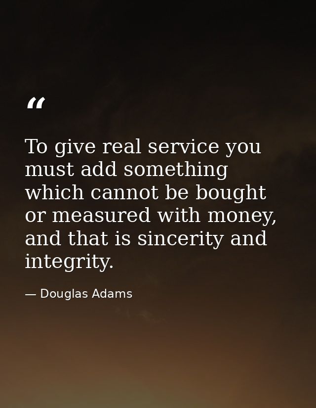 To give real service you must add something which cannot be bought or measured with money, and that is sincerity and int — Douglas Adams