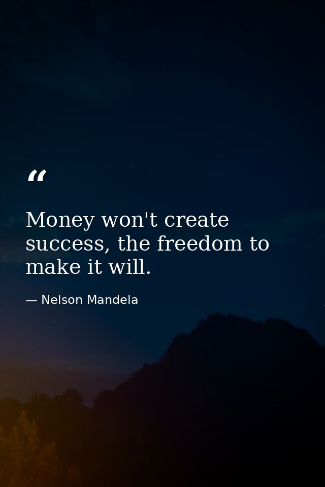 Money won't create success, the freedom to make it will. — Nelson Mandela