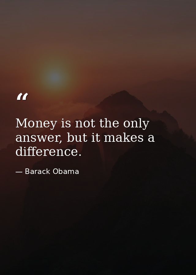 Money is not the only answer, but it makes a difference. — Barack Obama