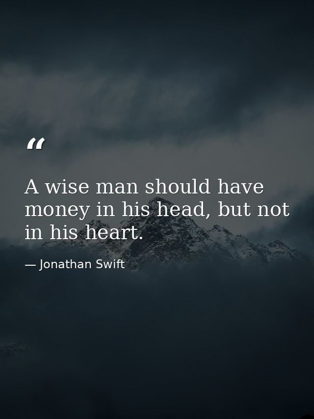 A wise man should have money in his head, but not in his heart. — Jonathan Swift