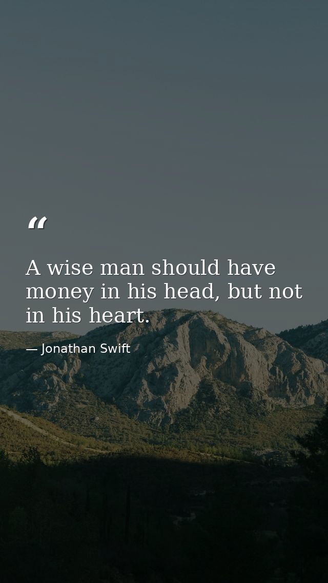 A wise man should have money in his head, but not in his heart. — Jonathan Swift