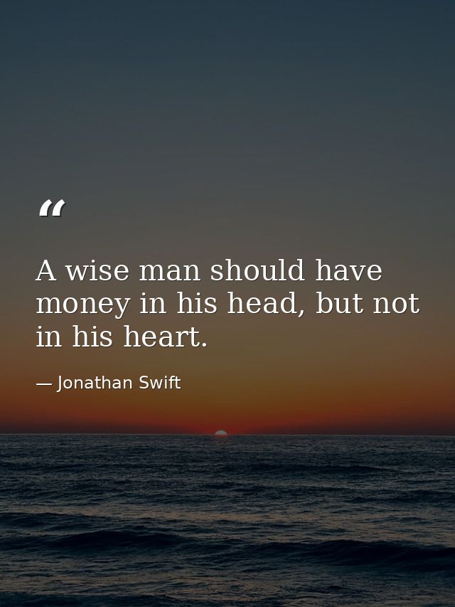 A wise man should have money in his head, but not in his heart. — Jonathan Swift