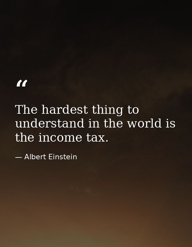 The hardest thing to understand in the world is the income tax. — Albert Einstein