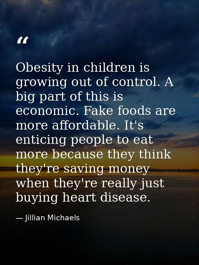 Obesity in children is growing out of control. A big part of this is economic. Fake foods are more affordable. It's enti — Jillian Michaels