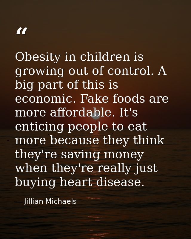 Obesity in children is growing out of control. A big part of this is economic. Fake foods are more affordable. It's enti — Jillian Michaels