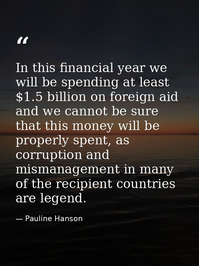 In this financial year we will be spending at least $1.5 billion on foreign aid and we cannot be sure that this money wi — Pauline Hanson