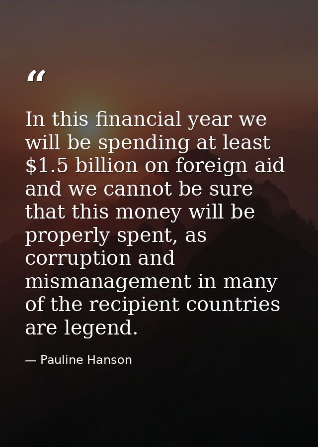 In this financial year we will be spending at least $1.5 billion on foreign aid and we cannot be sure that this money wi — Pauline Hanson
