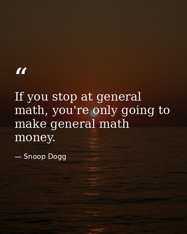 If you stop at general math, you're only going to make general math money. — Snoop Dogg