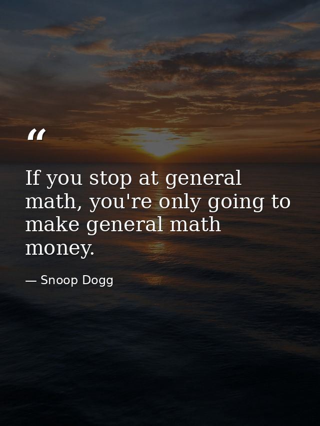 If you stop at general math, you're only going to make general math money. — Snoop Dogg
