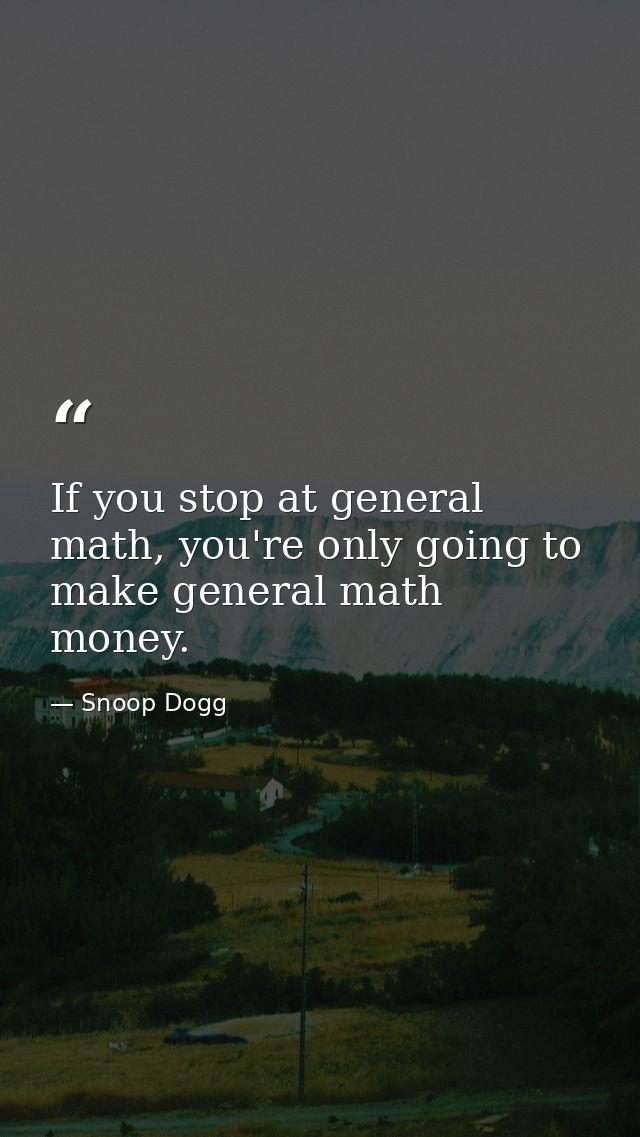 If you stop at general math, you're only going to make general math money. — Snoop Dogg