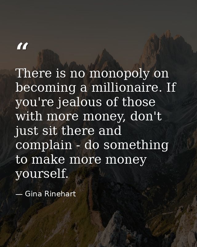 There is no monopoly on becoming a millionaire. If you're jealous of those with more money, don't just sit there and com — Gina Rinehart