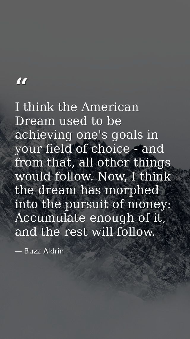 I think the American Dream used to be achieving one's goals in your field of choice - and from that, all other things wo — Buzz Aldrin