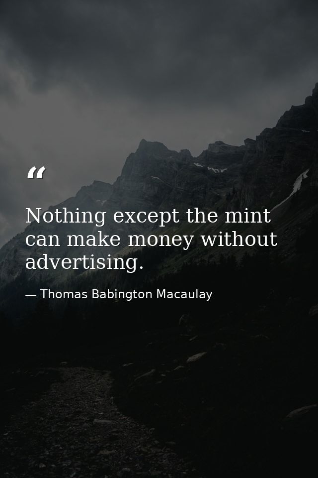 Nothing except the mint can make money without advertising. — Thomas Babington Macaulay