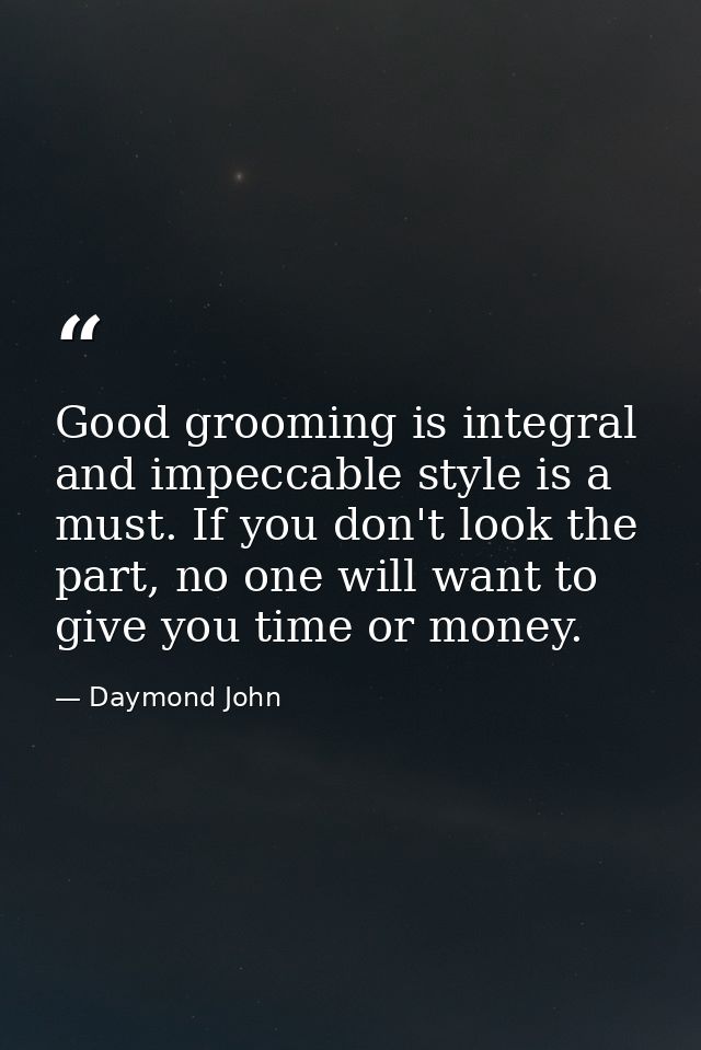 Good grooming is integral and impeccable style is a must. If you don't look the part, no one will want to give you time  — Daymond John