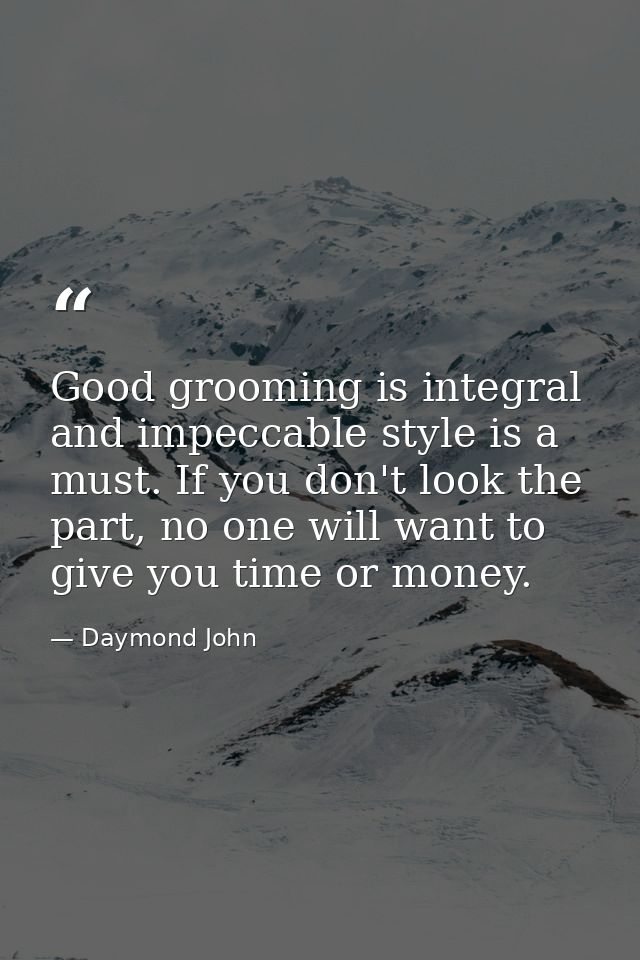 Good grooming is integral and impeccable style is a must. If you don't look the part, no one will want to give you time  — Daymond John