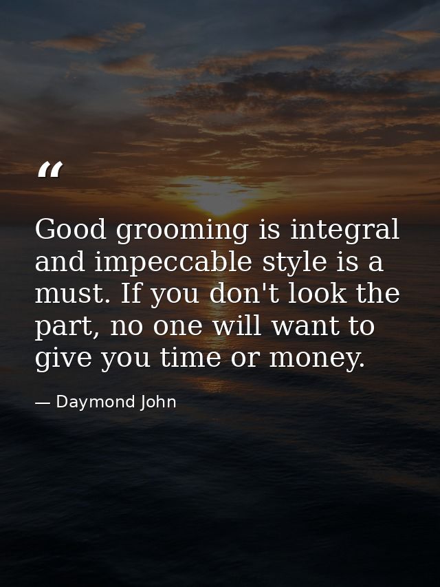 Good grooming is integral and impeccable style is a must. If you don't look the part, no one will want to give you time  — Daymond John