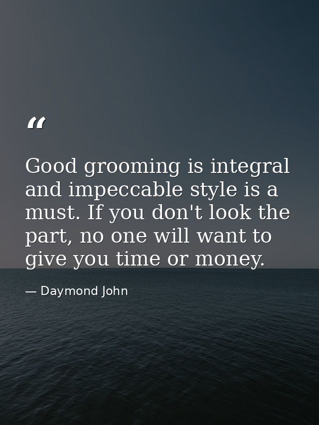 Good grooming is integral and impeccable style is a must. If you don't look the part, no one will want to give you time  — Daymond John