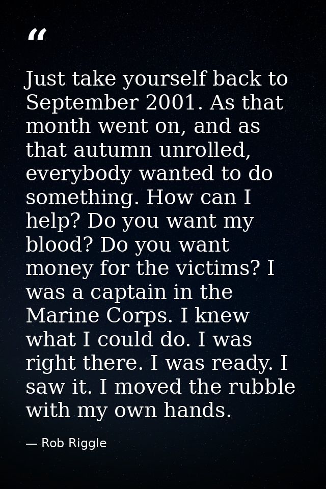 Just take yourself back to September 2001. As that month went on, and as that autumn unrolled, everybody wanted to do so — Rob Riggle