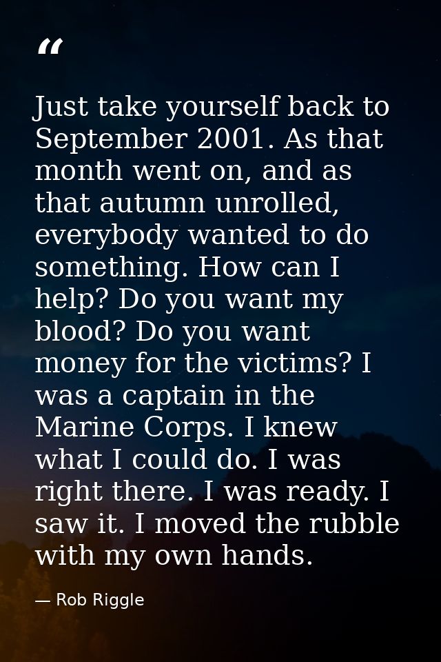 Just take yourself back to September 2001. As that month went on, and as that autumn unrolled, everybody wanted to do so — Rob Riggle