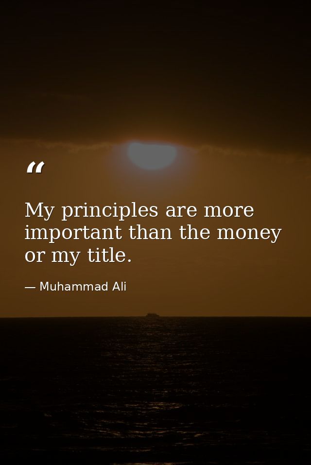 My principles are more important than the money or my title. — Muhammad Ali