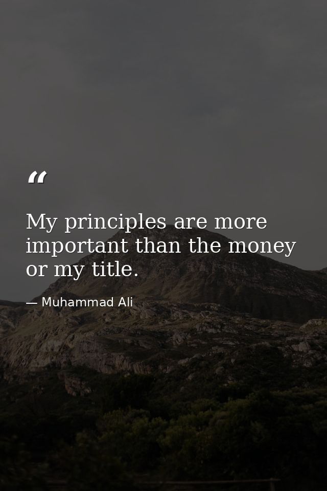 My principles are more important than the money or my title. — Muhammad Ali