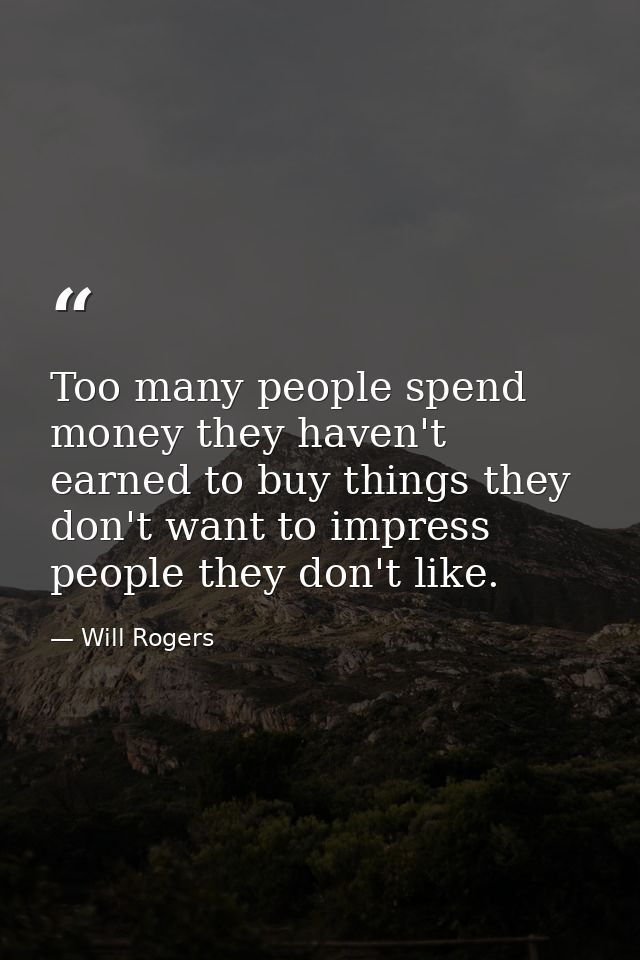 Too many people spend money they haven't earned to buy things they don't want to impress people they don't like. — Will Rogers