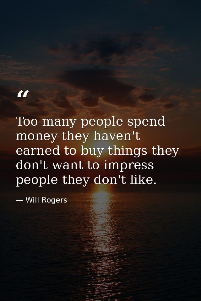 Too many people spend money they haven't earned to buy things they don't want to impress people they don't like. — Will Rogers