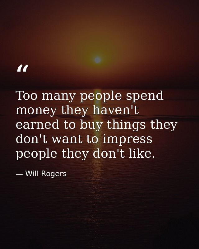 Too many people spend money they haven't earned to buy things they don't want to impress people they don't like. — Will Rogers