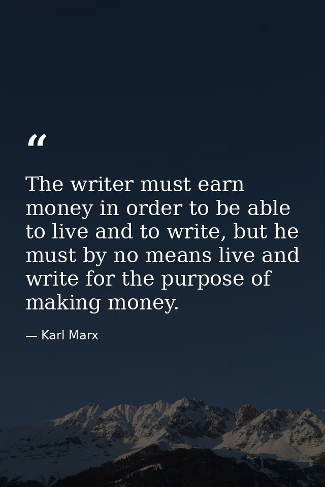 The writer must earn money in order to be able to live and to write, but he must by no means live and write for the purp — Karl Marx